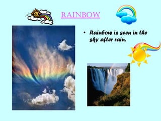rainbow Rainbow is seen in the sky after rain. 