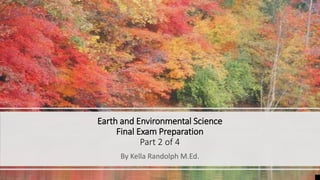 Earth and Environmental Science
Final Exam Preparation
Part 2 of 4
By Kella Randolph M.Ed.
 