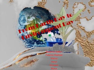 From Earth Day to Environment Day Basema Salem FatemaRashed Mahra Hend Khulood Mona 