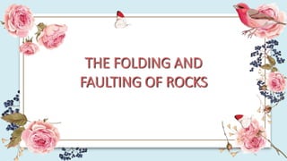 THE FOLDING AND
FAULTING OF ROCKS
 