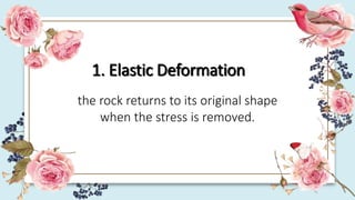 1. Elastic Deformation
the rock returns to its original shape
when the stress is removed.
 