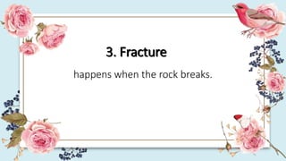 3. Fracture
happens when the rock breaks.
 