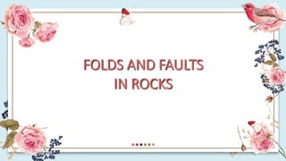 FOLDS AND FAULTS
IN ROCKS
 