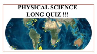 PHYSICAL SCIENCE
LONG QUIZ !!!
 