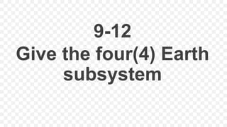 9-12
Give the four(4) Earth
subsystem
 