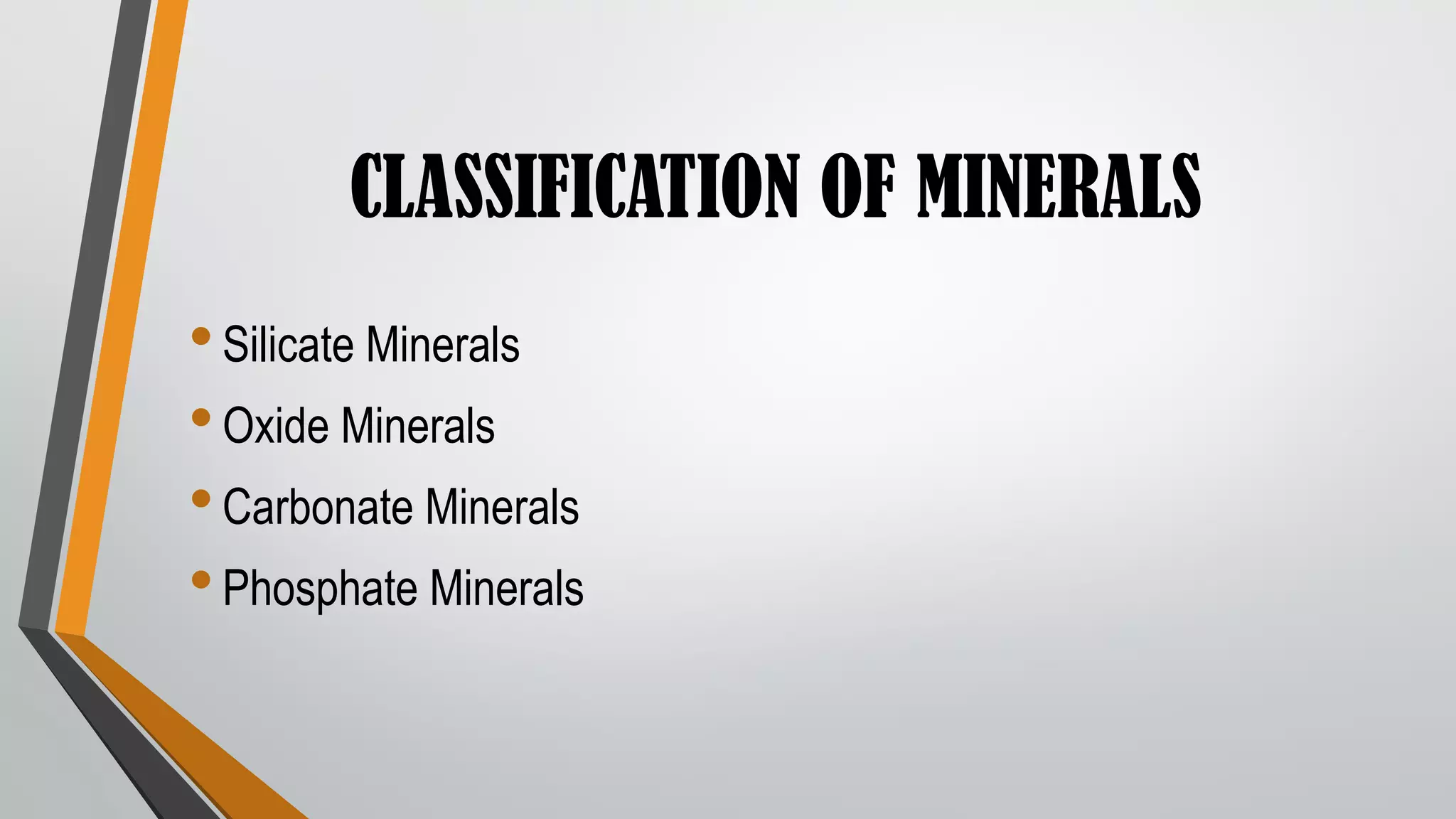 CLASSIFICATION OF MINERALS
•Silicate Minerals
•Oxide Minerals
•Carbonate Minerals
•Phosphate Minerals