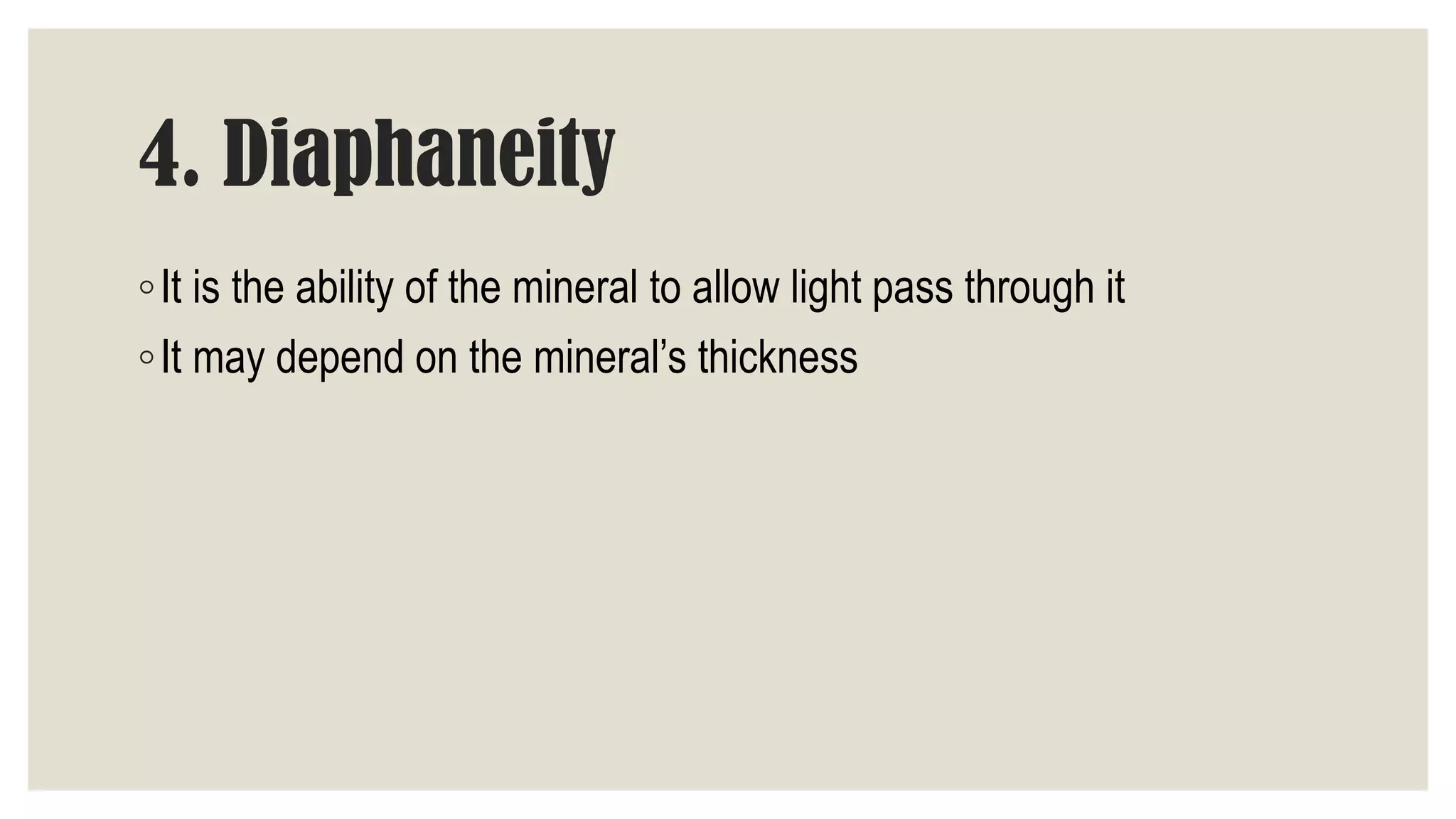 4. Diaphaneity
◦It is the ability of the mineral to allow light pass through it
◦It may depend on the mineral’s thickness
 