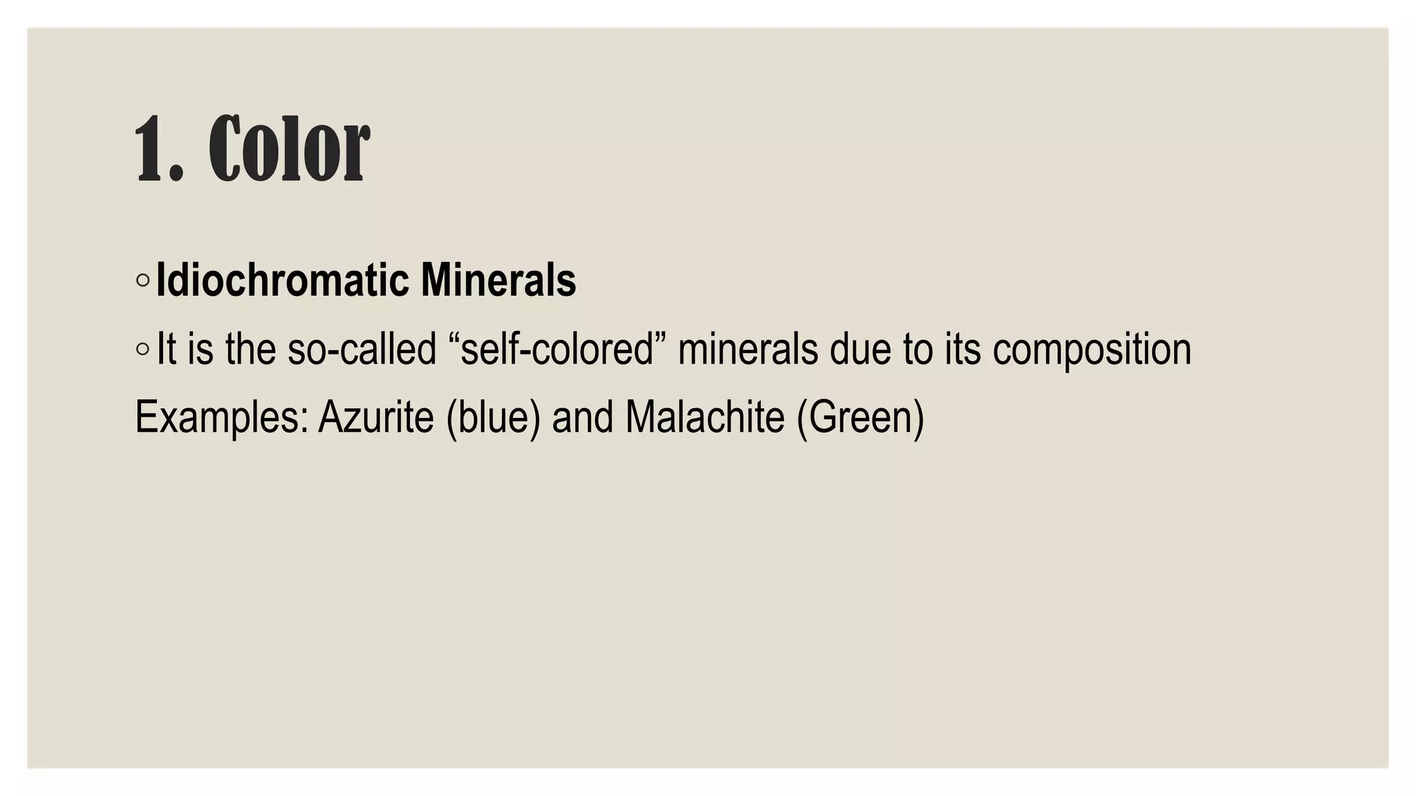 1. Color
◦Idiochromatic Minerals
◦It is the so-called “self-colored” minerals due to its composition
Examples: Azurite (blue) and Malachite (Green)
 