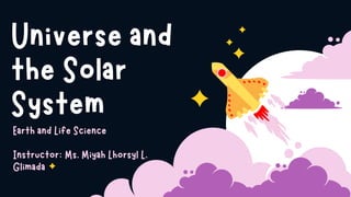 Universe and
the Solar
System
Earth and Life Science
Instructor: Ms. Miyah Lhorsyl L.
Glimada
 