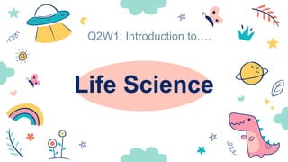 Life Science
Q2W1: Introduction to….
 