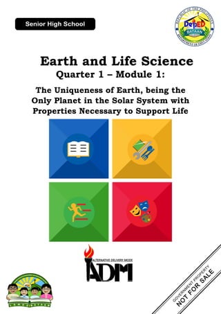 Earth and Life Science
Quarter 1 – Module 1:
The Uniqueness of Earth, being the
Only Planet in the Solar System with
Properties Necessary to Support Life
 