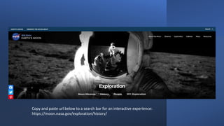 Copy and paste url below to a search bar for an interactive experience:
https://moon.nasa.gov/exploration/history/
 
