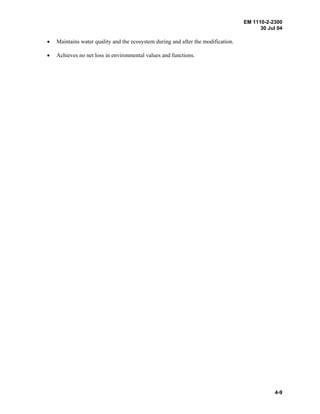 EM 1110-2-2300
30 Jul 04
4-9
• Maintains water quality and the ecosystem during and after the modification.
• Achieves no net loss in environmental values and functions.
 