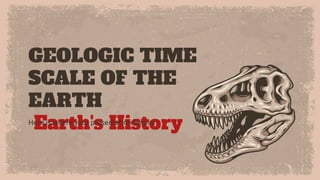GEOLOGIC TIME
SCALE OF THE
EARTH
Earth's History
Here is where your presentation begins
 