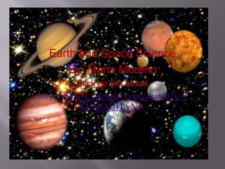 Earth and Space Science
By; Maria Moreno
Click on link below
http://www.youtube.com/watch?v=J
EHm-XUHwNw
 