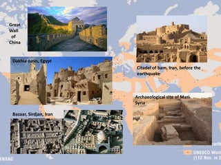 Archaeological site of Mari
Syria
Dakhla oasis, Egypt
Bazaar, Sirdjan, Iran
Great
Wall
of
China
Citadel of bam, Iran, before the
earthquake
 