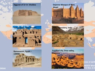 Ziggurat of Ur-in- khaldea
Taos pueblo, New Mexico
Dejenne Mosque of Mali,
Mopti
Tabo monastery, India
996AD
Ramasseum, Egypt –
1300BC
Fortified city, Draa valley,
Morocco
 