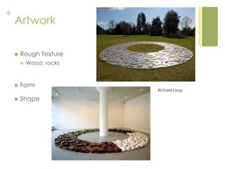 +
Artwork
 Rough Texture
 Wood, rocks
 Form
 Shape
Richard Long
 