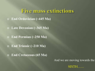  End Ordovician (~445 Ma)
 Late Devonian (~365 Ma)
 End Permian (~250 Ma)
 End Triassic (~210 Ma)
 End Cretaceous (65 Ma)
And we are moving towards the
SIXTH……
 