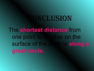 ConClusion
The shortest distance from
one point to another on the
surface of the earth is along a
great circle.
 