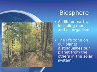 Biosphere
• All life on earth,
including man,
and all organisms.
• The life zone on
our planet
distinguishes our
planet from the
others in the solar
system.
 