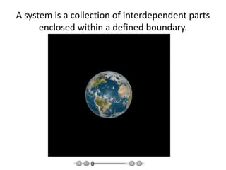 A system is a collection of interdependent parts
enclosed within a defined boundary.
 