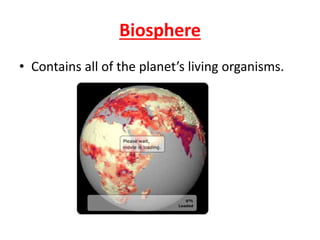 Biosphere
• Contains all of the planet’s living organisms.
 
