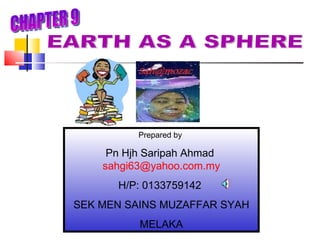 Prepared by  Pn Hjh Saripah Ahmad  [email_address] H/P: 0133759142  SEK MEN SAINS MUZAFFAR SYAH MELAKA EARTH AS A SPHERE CHAPTER 9 