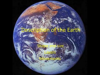Description of the Earth

      Shape and size
         Layers
       Movements
 