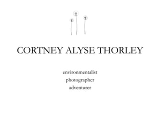 CORTNEY ALYSE THORLEY

       environmentalist
        photographer
          adventurer
 