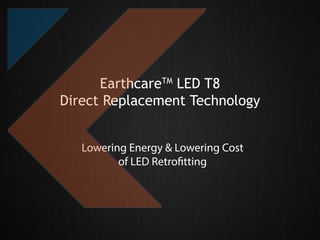 EarthcareTM LED T8
Direct Replacement Technology
Lowering Energy & Lowering Cost
of LED Retrofitting

 