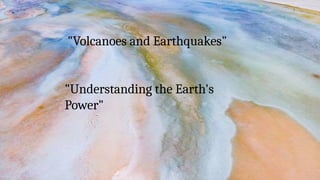 "Volcanoes and Earthquakes"
"Understanding the Earth's
Power"
 