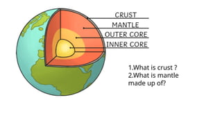 1.What is crust ?
2.What is mantle
made up of?
 