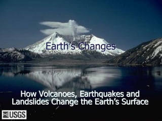 Earth’s Changes

How Volcanoes, Earthquakes and
Landslides Change the Earth’s Surface

 