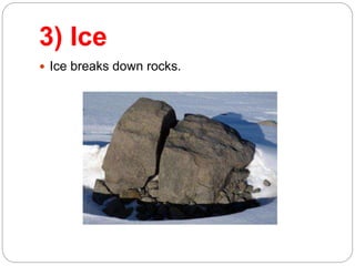 3) Ice
Ice breaks down rocks.