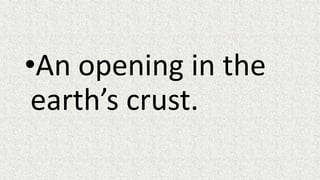 •An opening in the
earth’s crust.
 