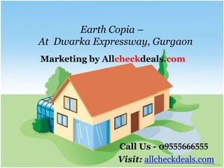 Earth Copia –
At Dwarka Expressway, Gurgaon
Marketing by Allcheckdeals.com




                Call Us - 09555666555
                Visit: allcheckdeals.com
 
