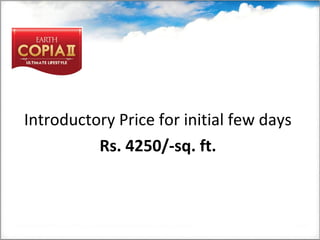 Introductory Price for initial few days
Rs. 4250/-sq. ft. 
 