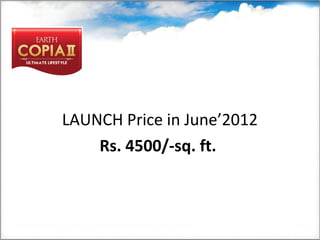 LAUNCH Price in June’2012
Rs. 4500/-sq. ft. 
 