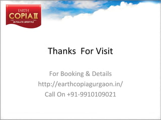 Thanks For Visit
For Booking & Details
http://earthcopiagurgaon.in/
Call On +91-9910109021
 
