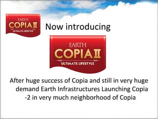 Now introducing
After huge success of Copia and still in very huge
demand Earth Infrastructures Launching Copia
-2 in very much neighborhood of Copia
 