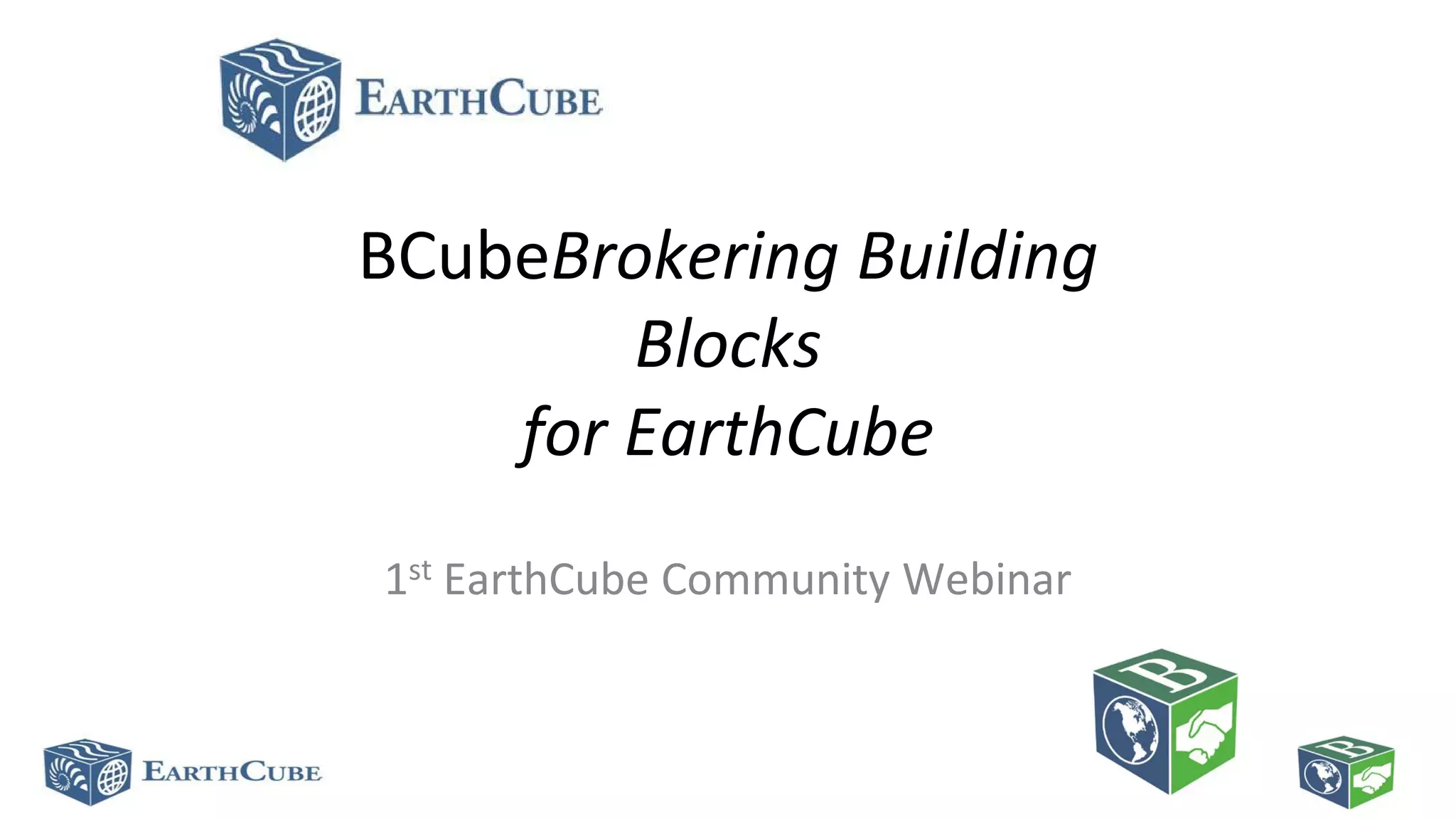 BCubeBrokering Building
Blocks
for EarthCube
1st EarthCube Community Webinar

 