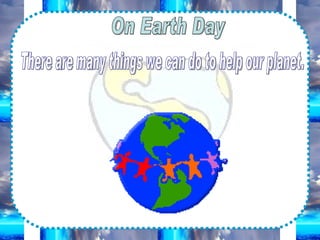There are many things we can do to help our planet. On Earth Day