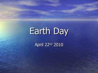 Earth Day April 22 nd  2010 