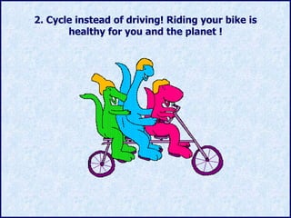 2.  Cycle instead of driving !  Riding your bike is healthy for you and the planet ! 