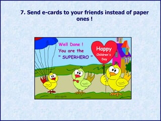 7.  Send e-cards to your friends instead of paper ones  ! 