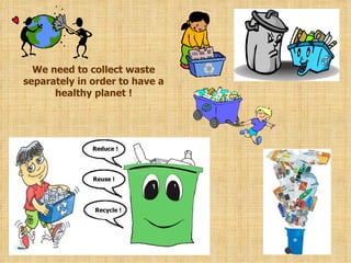 Rec ycle  ! Re use  ! Reduce ! We need to collect waste separately in order to have a healthy planet ! 