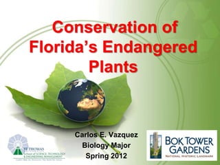 Conservation of
Florida’s Endangered
        Plants


     Carlos E. Vazquez
       Biology Major
        Spring 2012
 