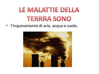 •  l’inquinamento di aria, acqua e suolo.
 
