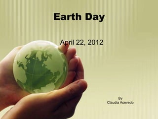 Earth Day

 April 22, 2012




                         By
                  Claudia Acevedo
 